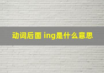 动词后面 ing是什么意思